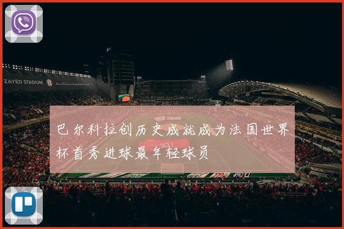 巴尔科拉创历史成就成为法国世界杯首秀进球最年轻球员