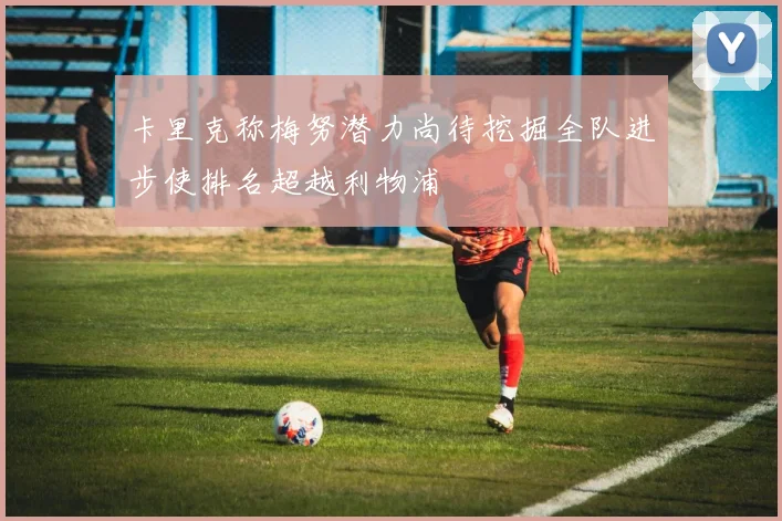 卡里克称梅努潜力尚待挖掘全队进步使排名超越利物浦