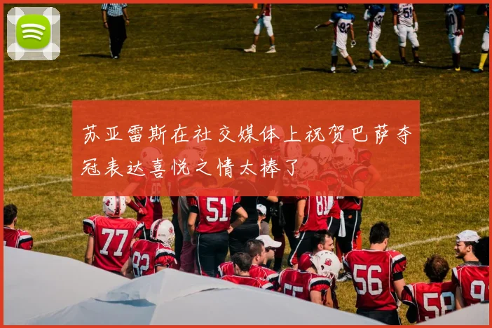 苏亚雷斯在社交媒体上祝贺巴萨夺冠表达喜悦之情太棒了