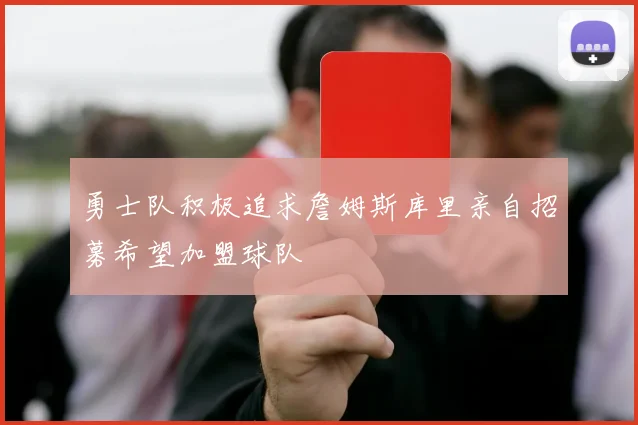 勇士队积极追求詹姆斯库里亲自招募希望加盟球队