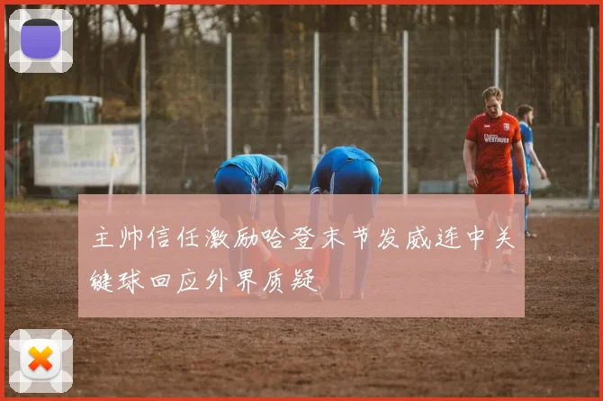 主帅信任激励哈登末节发威连中关键球回应外界质疑