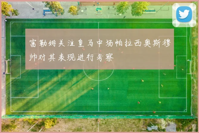 富勒姆关注皇马中场帕拉西奥斯穆帅对其表现进行考察