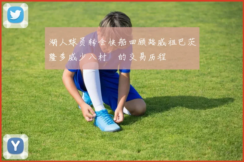 湖人球员转会快船回顾路威祖巴茨隆多威少八村塁的交易历程