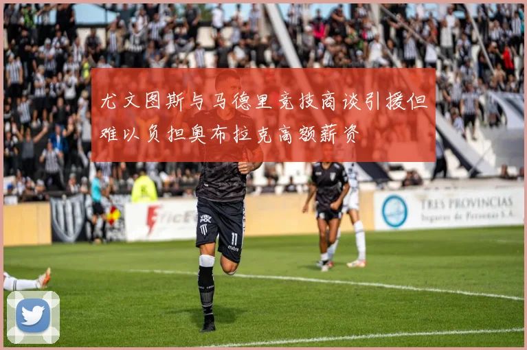 尤文图斯与马德里竞技商谈引援但难以负担奥布拉克高额薪资