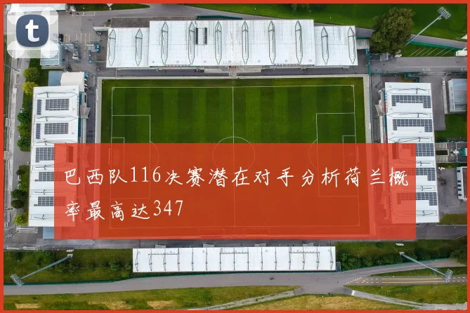 巴西队116决赛潜在对手分析荷兰概率最高达347