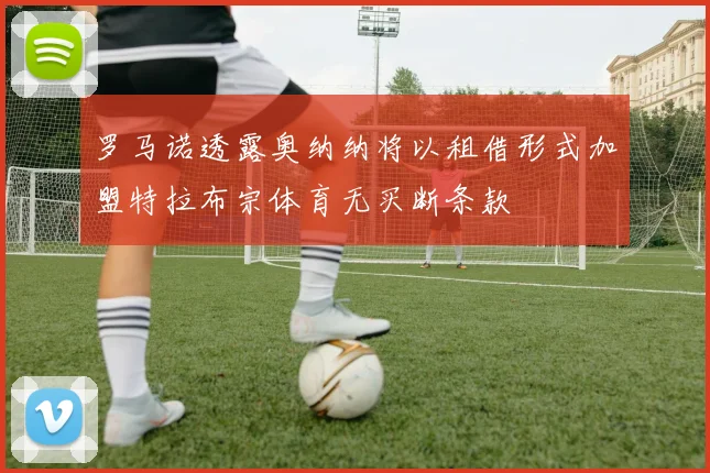 罗马诺透露奥纳纳将以租借形式加盟特拉布宗体育无买断条款
