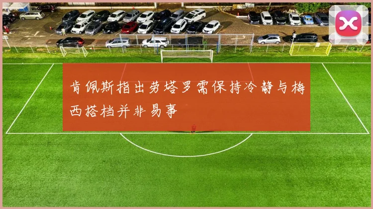肯佩斯指出劳塔罗需保持冷静与梅西搭档并非易事
